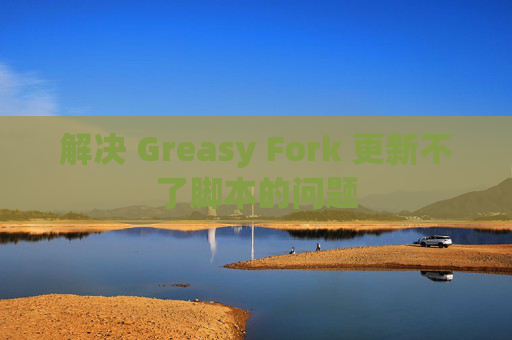 解决 Greasy Fork 更新不了脚本的问题